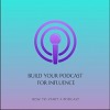 Build Your Podcast for Influence